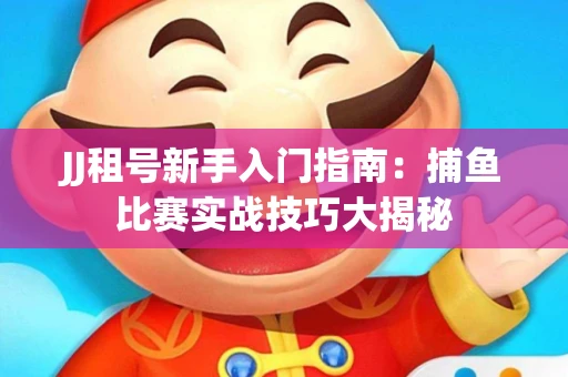 JJ租号新手入门指南：捕鱼比赛实战技巧大揭秘